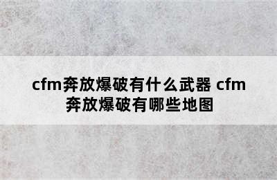 cfm奔放爆破有什么武器 cfm奔放爆破有哪些地图